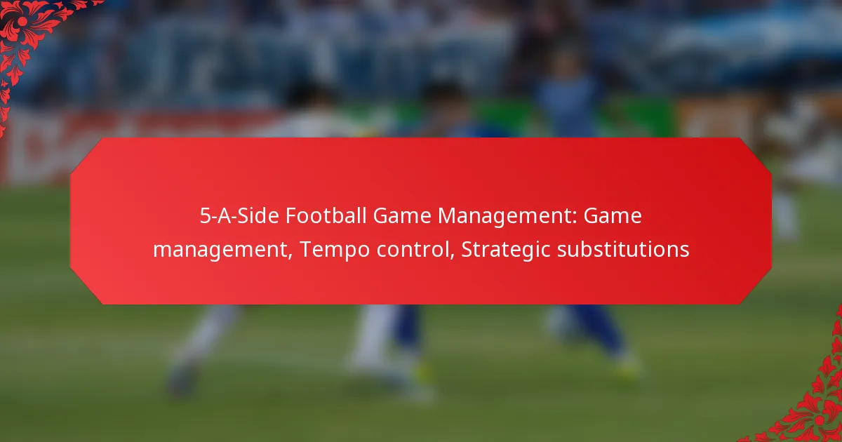 5-A-Side Football Game Management: Game management, Tempo control, Strategic substitutions
