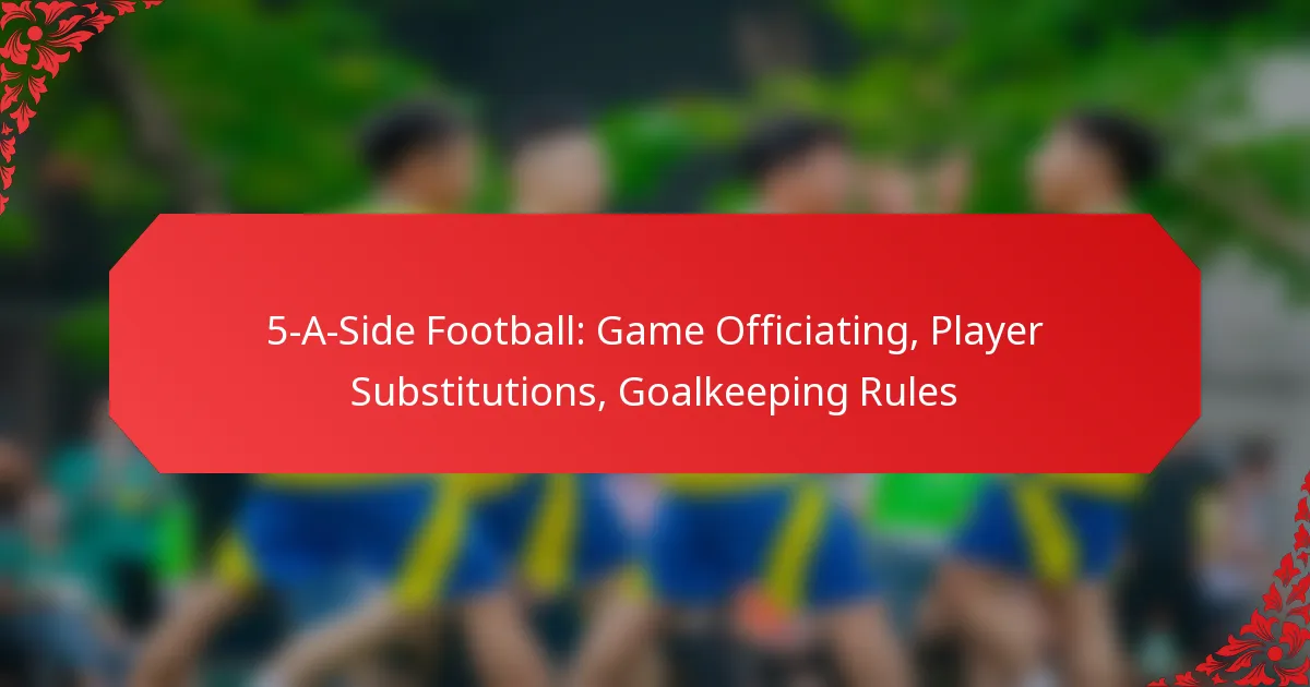 5-A-Side Football: Game Officiating, Player Substitutions, Goalkeeping Rules