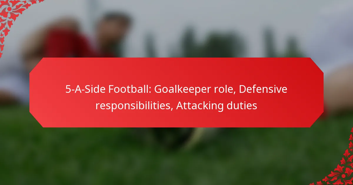 5-A-Side Football: Goalkeeper role, Defensive responsibilities, Attacking duties