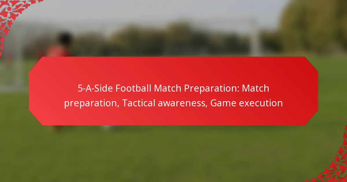 5-A-Side Football Match Preparation: Match preparation, Tactical awareness, Game execution