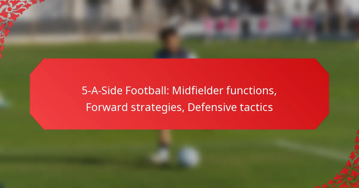 5-A-Side Football: Midfielder functions, Forward strategies, Defensive tactics