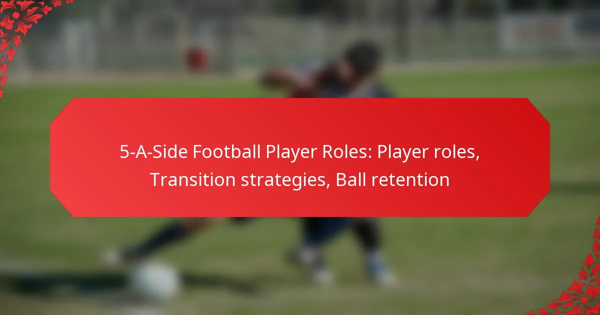 5-A-Side Football Player Roles: Player roles, Transition strategies, Ball retention