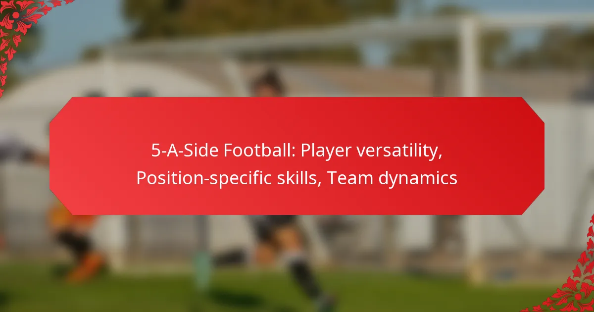 5-A-Side Football: Player versatility, Position-specific skills, Team dynamics