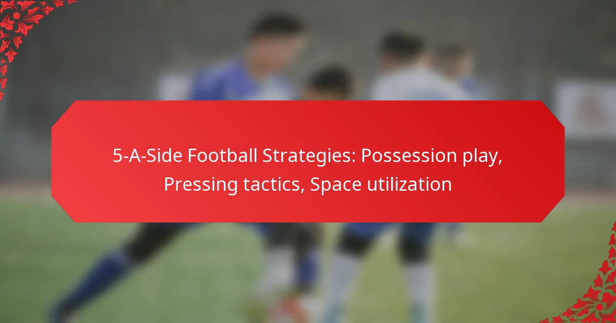 5-A-Side Football Strategies: Possession play, Pressing tactics, Space utilization