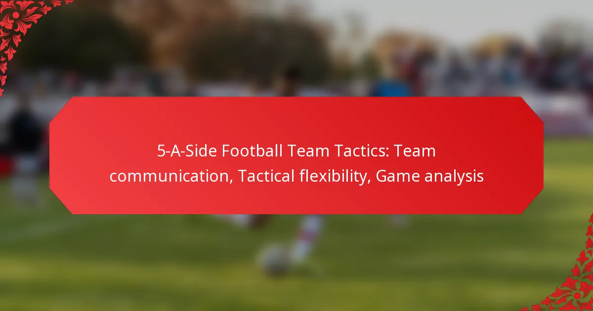5-A-Side Football Team Tactics: Team communication, Tactical flexibility, Game analysis