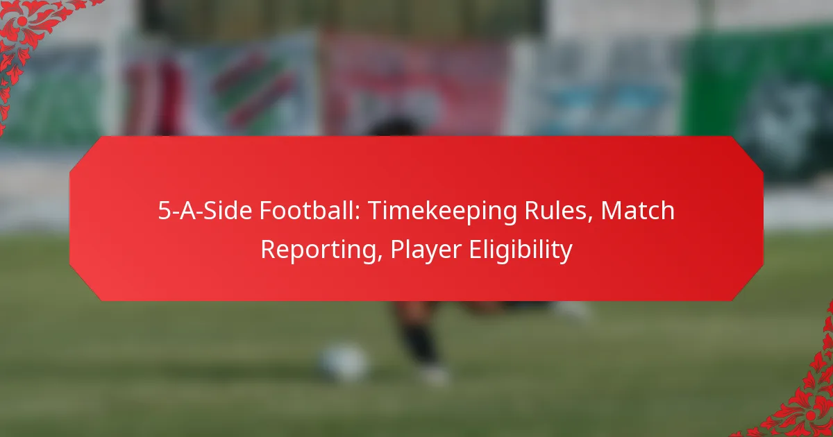 5-A-Side Football: Timekeeping Rules, Match Reporting, Player Eligibility