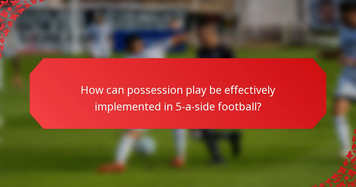 How can possession play be effectively implemented in 5-a-side football?