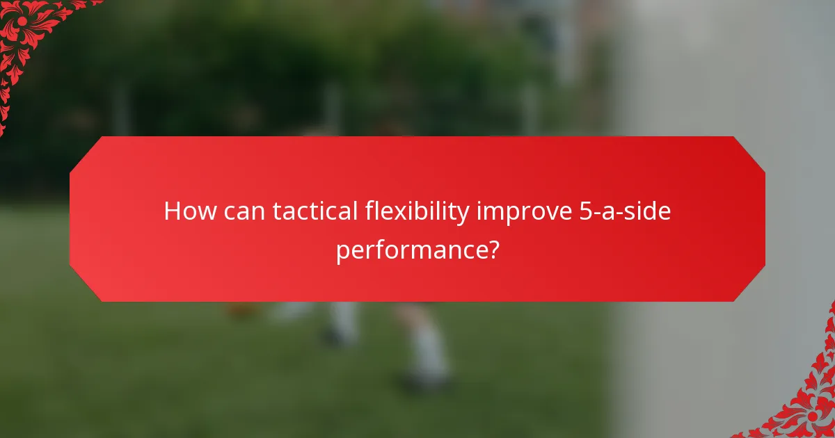 How can tactical flexibility improve 5-a-side performance?
