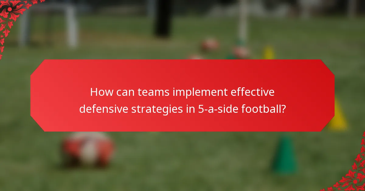 How can teams implement effective defensive strategies in 5-a-side football?