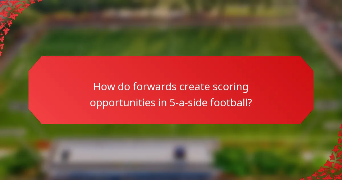 How do forwards create scoring opportunities in 5-a-side football?