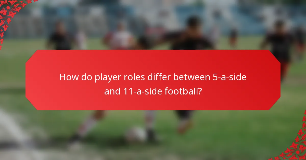 How do player roles differ between 5-a-side and 11-a-side football?