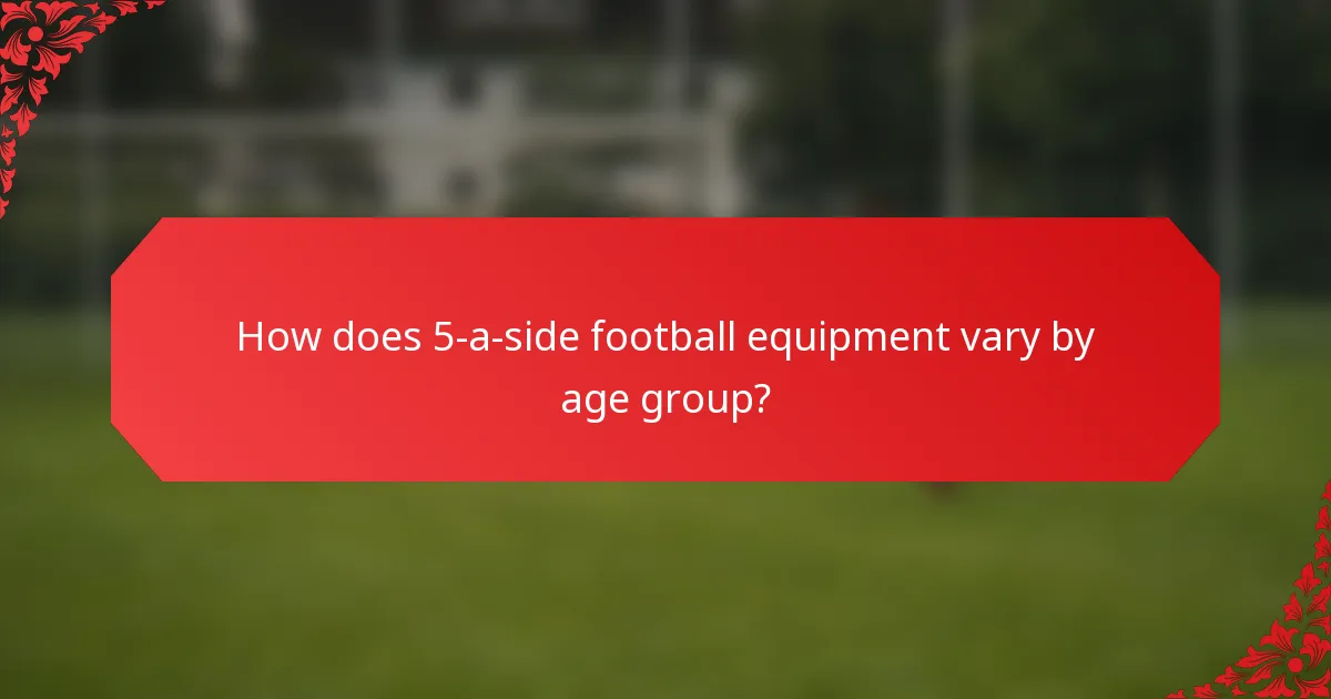 How does 5-a-side football equipment vary by age group?