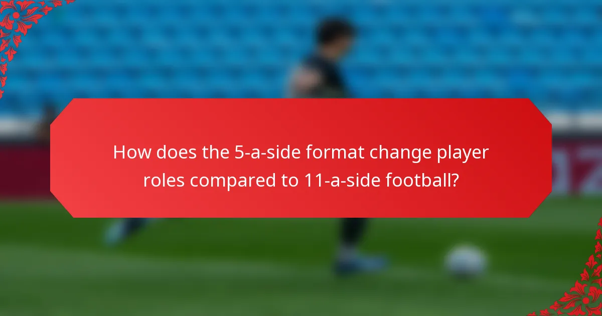 How does the 5-a-side format change player roles compared to 11-a-side football?