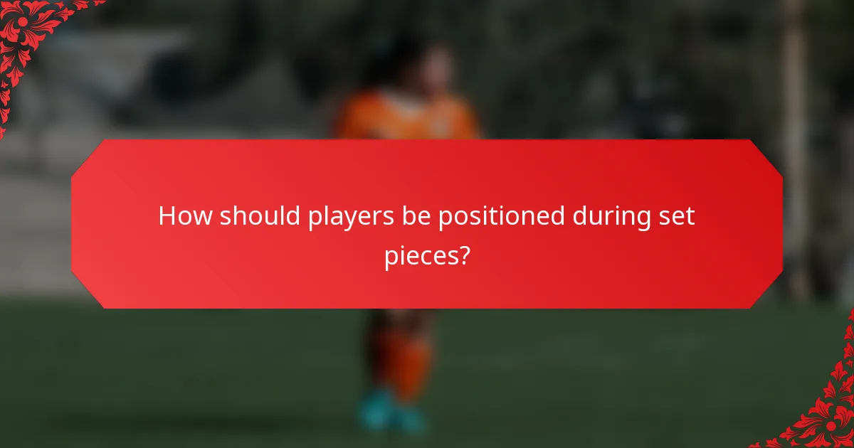 How should players be positioned during set pieces?