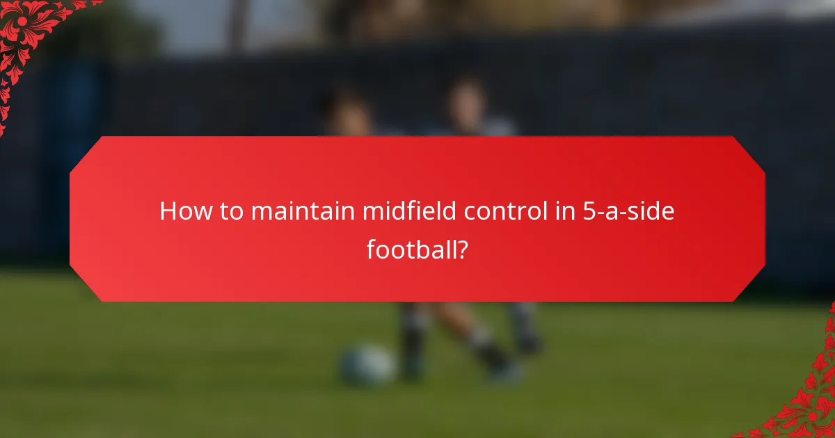 How to maintain midfield control in 5-a-side football?