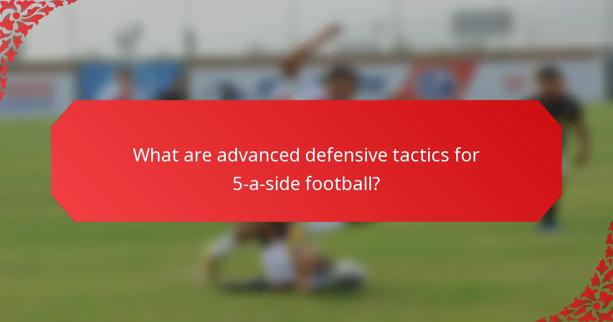 What are advanced defensive tactics for 5-a-side football?