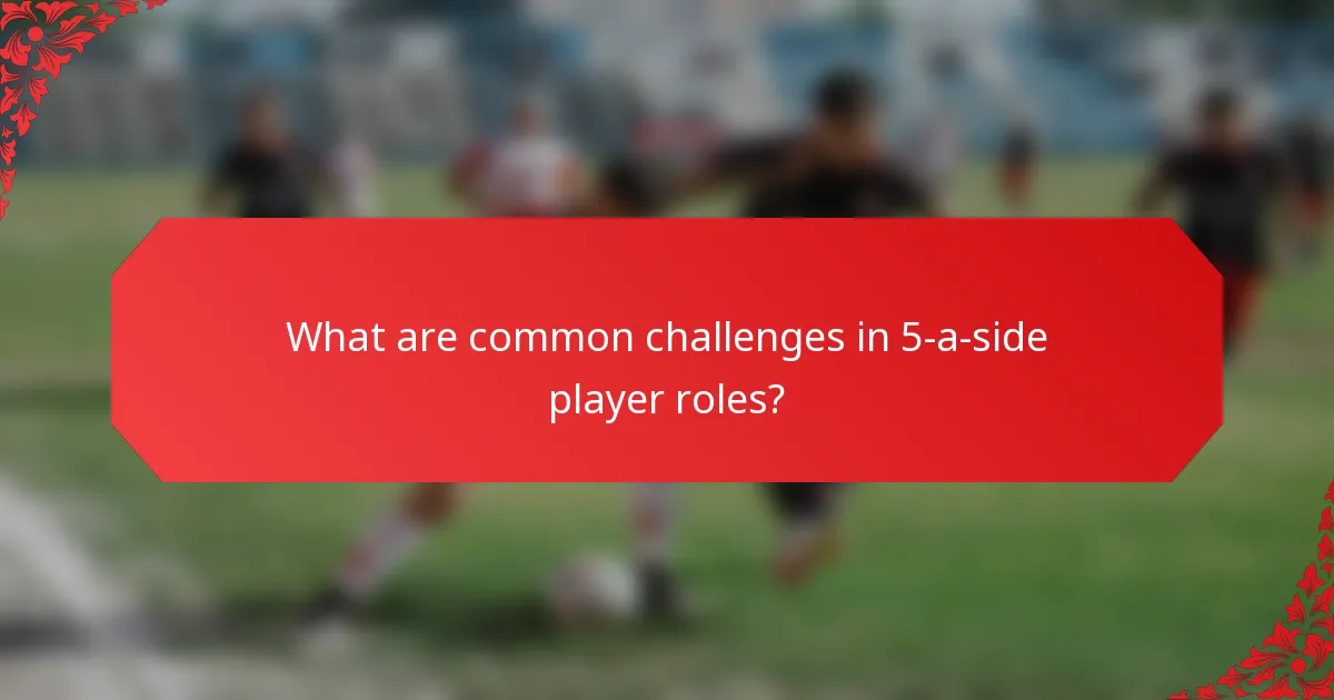What are common challenges in 5-a-side player roles?