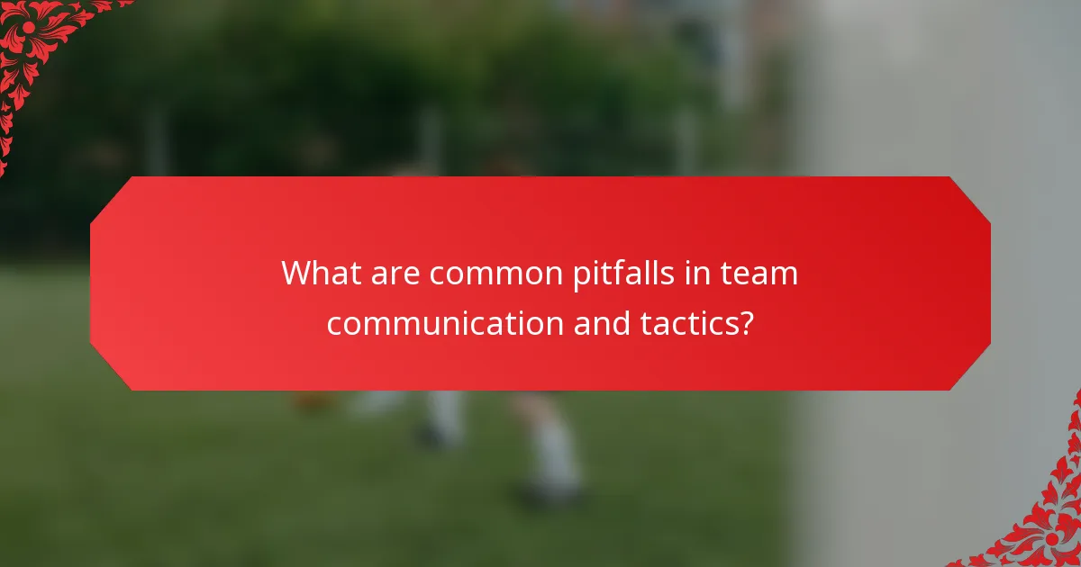 What are common pitfalls in team communication and tactics?
