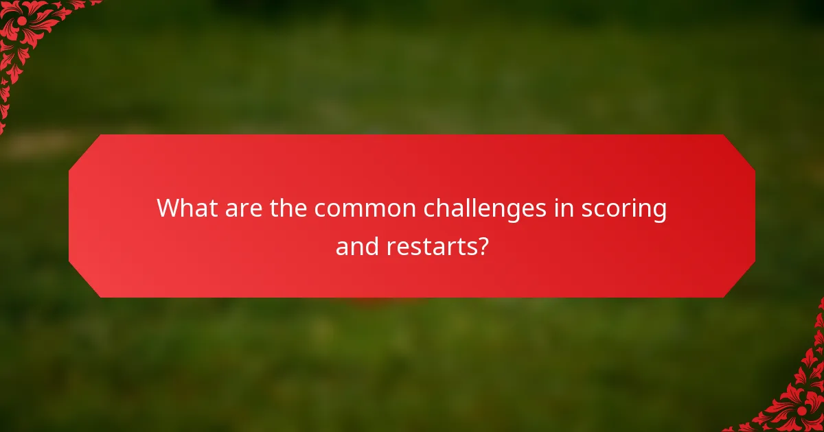 What are the common challenges in scoring and restarts?