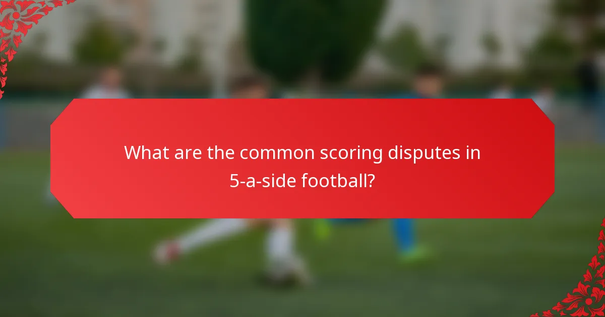 What are the common scoring disputes in 5-a-side football?