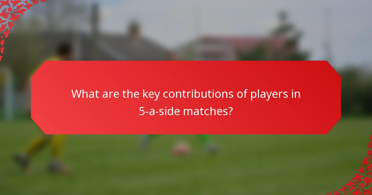 What are the key contributions of players in 5-a-side matches?