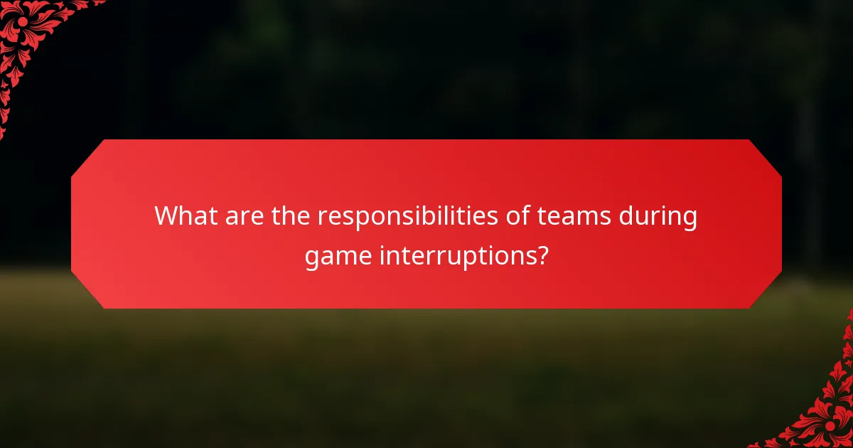 What are the responsibilities of teams during game interruptions?
