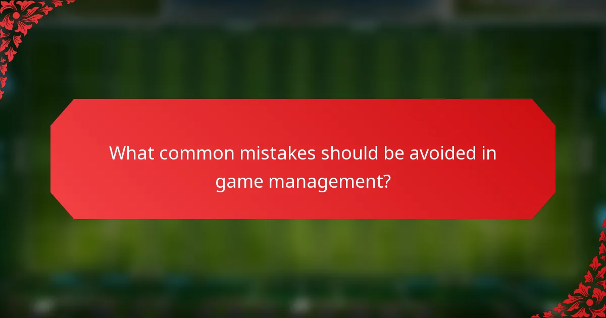 What common mistakes should be avoided in game management?