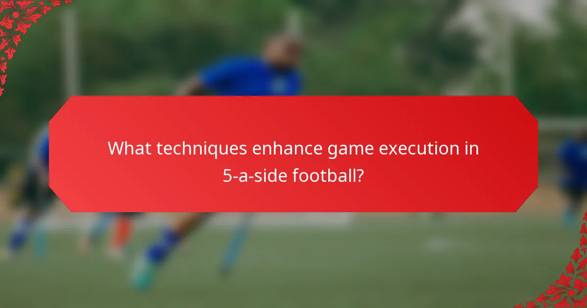 What techniques enhance game execution in 5-a-side football?
