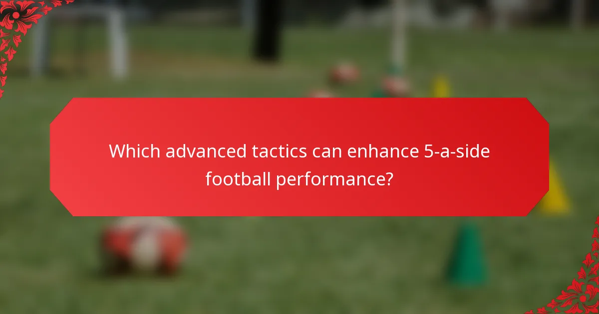 Which advanced tactics can enhance 5-a-side football performance?