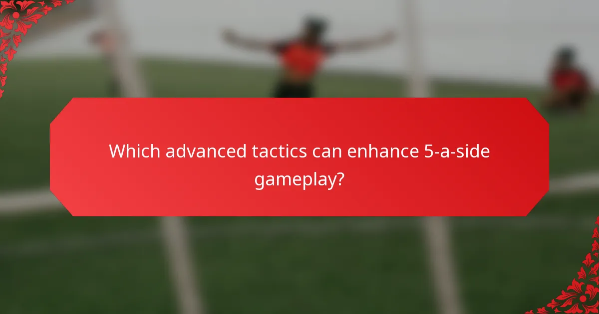 Which advanced tactics can enhance 5-a-side gameplay?
